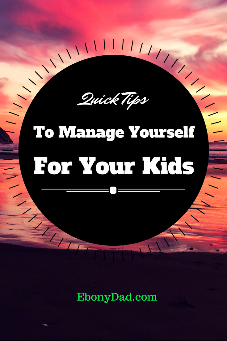 Quick Tips To Manage Yourself For Your Kids